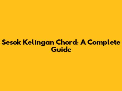 Sesok Kelingan Chord: A Complete Guide