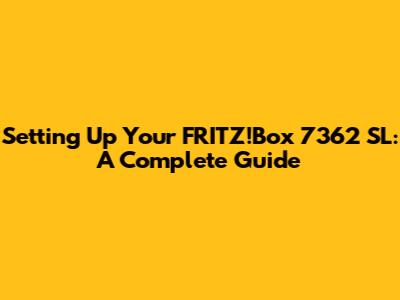 Setting Up Your FRITZ!Box 7362 SL: A Complete Guide