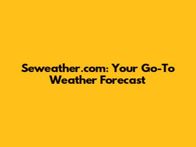 Seweather.com: Your Go-To Weather Forecast