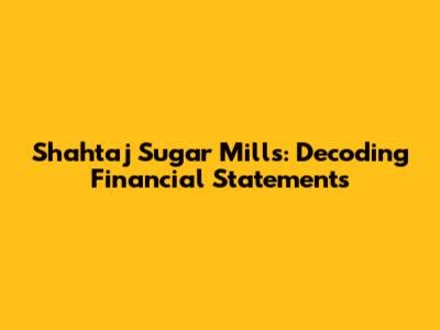 Shahtaj Sugar Mills: Decoding Financial Statements