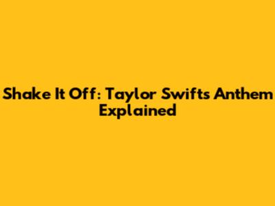 Shake It Off: Taylor Swift's Anthem Explained