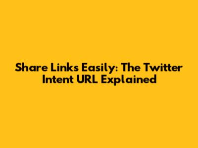 Share Links Easily: The Twitter Intent URL Explained