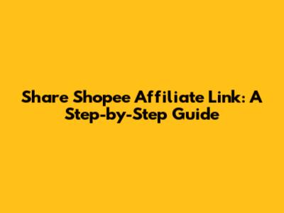 Share Shopee Affiliate Link: A Step-by-Step Guide