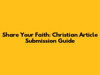 Share Your Faith: Christian Article Submission Guide
