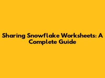 Sharing Snowflake Worksheets: A Complete Guide