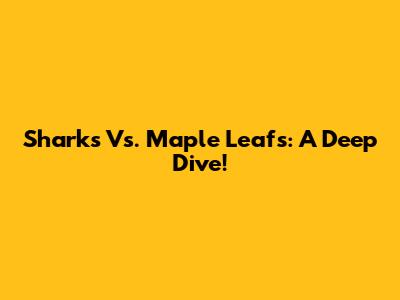 Sharks Vs. Maple Leafs: A Deep Dive!