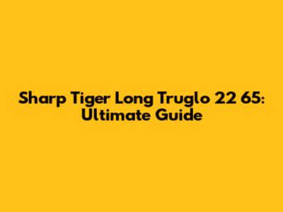 Sharp Tiger Long Truglo 22 65: Ultimate Guide