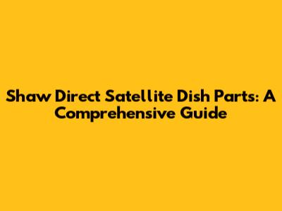 Shaw Direct Satellite Dish Parts: A Comprehensive Guide