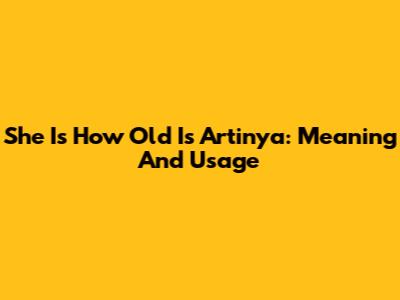 She Is How Old Is Artinya: Meaning And Usage