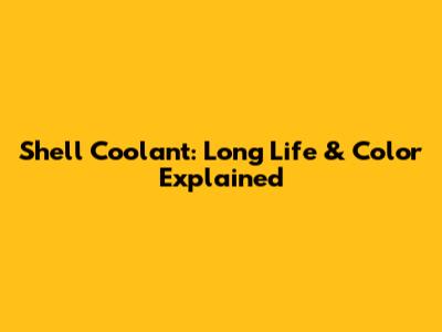 Shell Coolant: Long Life & Color Explained