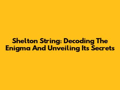 Shelton String: Decoding The Enigma And Unveiling Its Secrets