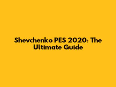 Shevchenko PES 2020: The Ultimate Guide