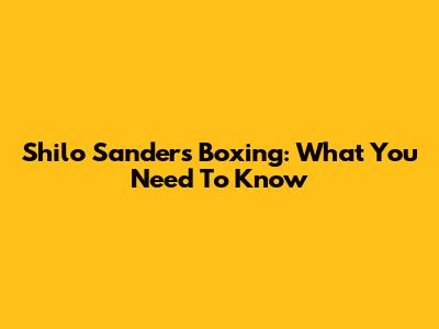 Shilo Sanders Boxing: What You Need To Know