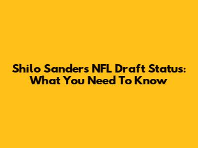 Shilo Sanders NFL Draft Status: What You Need To Know