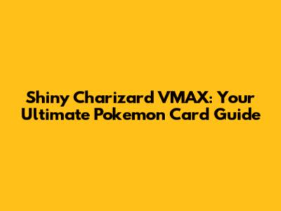 Shiny Charizard VMAX: Your Ultimate Pokemon Card Guide