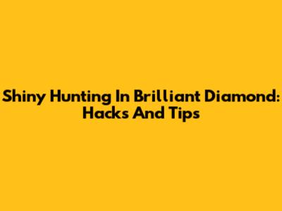 Shiny Hunting In Brilliant Diamond: Hacks And Tips