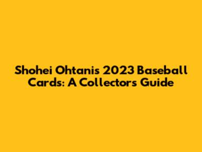 Shohei Ohtani's 2023 Baseball Cards: A Collector's Guide