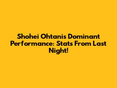 Shohei Ohtani's Dominant Performance: Stats From Last Night!