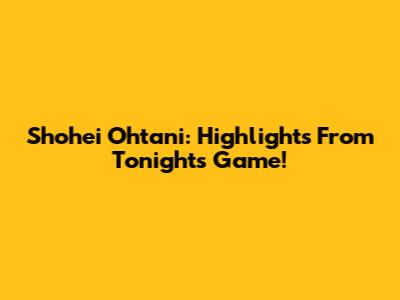 Shohei Ohtani: Highlights From Tonight's Game!