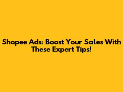 Shopee Ads: Boost Your Sales With These Expert Tips!