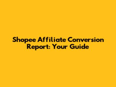 Shopee Affiliate Conversion Report: Your Guide