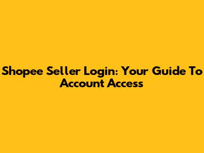 Shopee Seller Login: Your Guide To Account Access