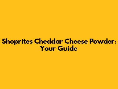 Shoprite's Cheddar Cheese Powder: Your Guide