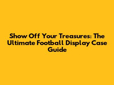 Show Off Your Treasures: The Ultimate Football Display Case Guide