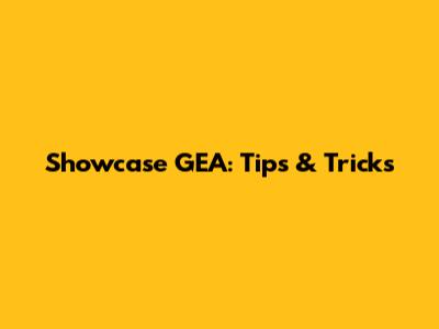 Showcase GEA: Tips & Tricks