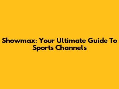 Showmax: Your Ultimate Guide To Sports Channels