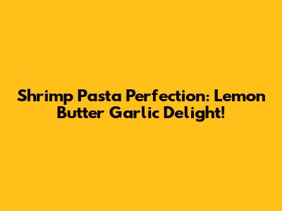 Shrimp Pasta Perfection: Lemon Butter Garlic Delight!