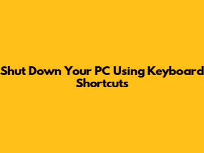 Shut Down Your PC Using Keyboard Shortcuts