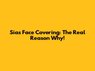 Sia's Face Covering: The Real Reason Why!