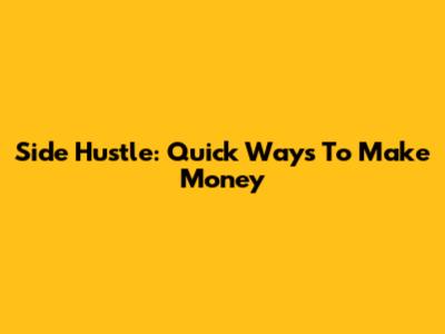 Side Hustle: Quick Ways To Make Money
