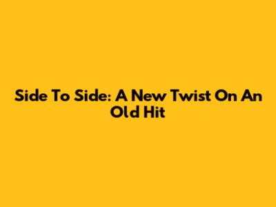 Side To Side: A New Twist On An Old Hit