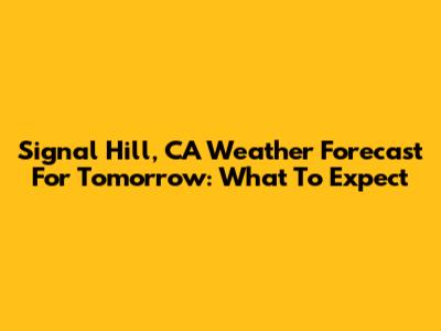 Signal Hill, CA Weather Forecast For Tomorrow: What To Expect