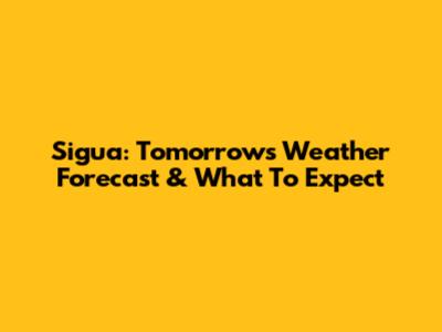 Sigua: Tomorrow's Weather Forecast & What To Expect