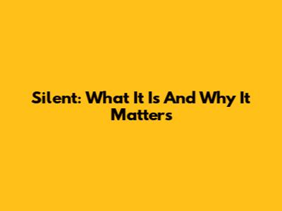 Silent: What It Is And Why It Matters
