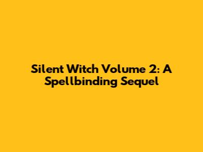 Silent Witch Volume 2: A Spellbinding Sequel