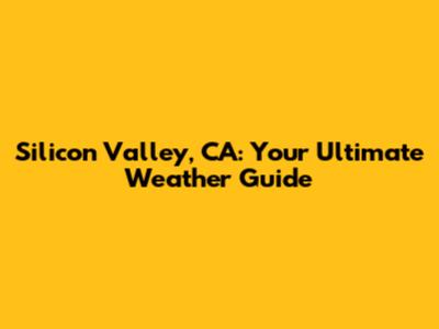 Silicon Valley, CA: Your Ultimate Weather Guide