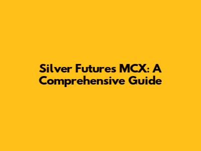 Silver Futures MCX: A Comprehensive Guide