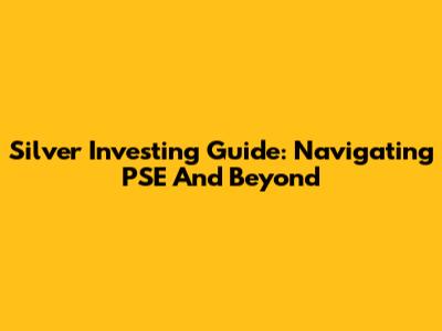 Silver Investing Guide: Navigating PSE And Beyond