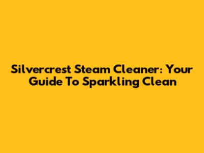 Silvercrest Steam Cleaner: Your Guide To Sparkling Clean