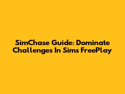 SimChase Guide: Dominate Challenges In Sims FreePlay