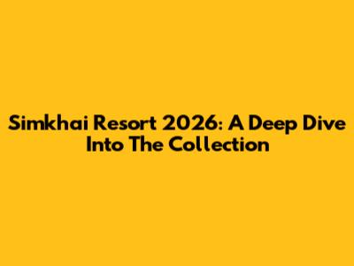 Simkhai Resort 2026: A Deep Dive Into The Collection