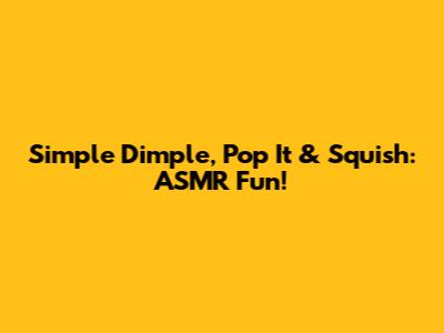 Simple Dimple, Pop It & Squish: ASMR Fun!