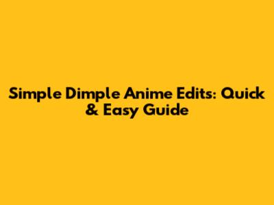 Simple Dimple Anime Edits: Quick & Easy Guide
