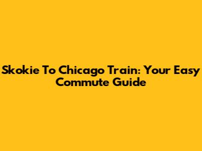 Skokie To Chicago Train: Your Easy Commute Guide