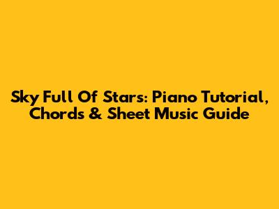 Sky Full Of Stars: Piano Tutorial, Chords & Sheet Music Guide