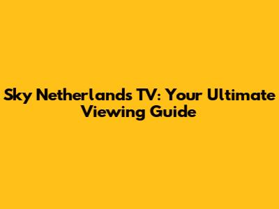 Sky Netherlands TV: Your Ultimate Viewing Guide